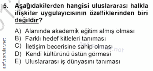 5. soru: Aşağıdakilerden hangisi uluslararası halkla ilişkiler uygulayıcısının özelliklerinden biri değildir? A) Alanında akad…