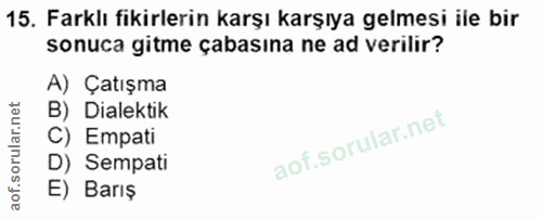 15. soru: Farklı fikirlerin karşı karşıya gelmesi ile bir sonuca gitme çabasına ne ad verilir? A) Çatışma B) Dilektik C) Empati…