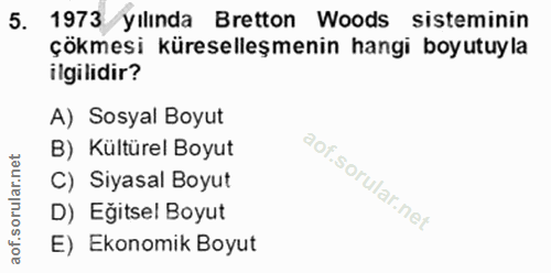 5. soru: 1973 yılında Bretton Woods sisteminin çökmesi küreselleşmenin hangi boyutuyla ilgilidir? A) Sosyal Boyut B) Kültürel…