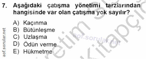 7. soru: Aşağıdaki çatışma yönetimi _tarzlarından hangisinde var olan çatışma yok sayılır? A) Kaçınma B) Bütünleşme C) Uzlaşma…