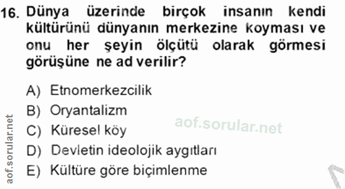 16. soru: Dünya üzerinde birçok insanın kendi kulturunu dunyanın merkezıne koyması ve onu her şeyin ölçütü olarak görmesi görüş…