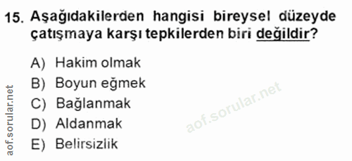 15. soru: Aşağıdakilerden hangisi bireysel düzeyde çatışmaya karşı tepkilerden biri değildir? A) Hakim olmak B) Boyun eğmek C)…