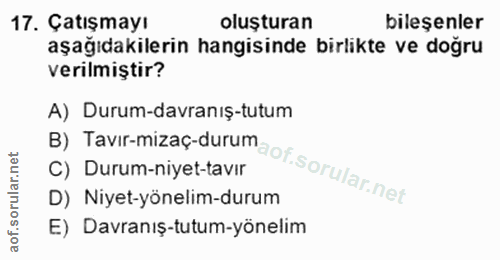 17. soru: Çatışmayı oluşturan bileşenler aşağıdakilerin hangisinde birlikte ve doğru verilmiştir? B) Tavir-mizaç-durum A) Durum…