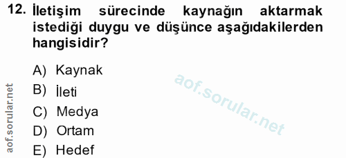 12. soru: İletişim sürecinde kaynağın aktarmak istediği duygu ve düşünce aşağıdakilerden hangisidir? A) Kaynak B) ileti C) Medy…
