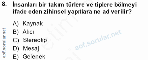 8. soru: Insanları bir takım türlere ve tiplere bölmeyi ifade eden zihinsel yapıtlara ne ad verilir? A) Kaynak B) Alıcı C) Ste…