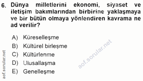6. soru: Dünya milletlerini ekonomi, siyaset ve iletişim bakımlarından birbirine yaklaşmaya ve bir bütün olmaya yönlendiren ka…