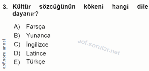 3. soru: Kültür sözcüğünün kökeni hangi dile dayanır? A) Farsça B) Yunanca C) ingilizce D) Latince aof. E) Türkçe