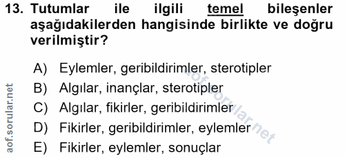 13. soru: Tutumlar ile ilgili temel bileşenler aşağıdakilerden hangisinde birlikte ve doğru verilmiştir? A) Eylemler, geribildi…