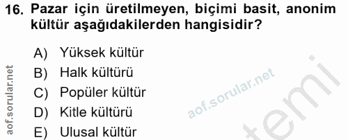 16. soru: Pazar için üretilmeyen, biçimi basit, anonim kültür aşağıdakilerden hangisidir? A) Yüksek kültür B) Halk kültürü C) P…
