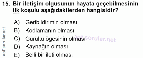15. soru: Bir iletişim olgusunun hayata geçebilmesinin ilk koşulu aşağıdakilerden hangisidir? A) Geribildirimin olması B) Kodla…