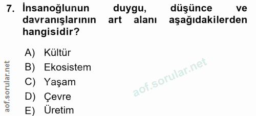 7. soru: İnsanoğlunun duygu, düşünce ve davranışlarının art alanı aşağıdakilerden hangisidir? A) Kültür B) Ekosistem C) Yaşam…
