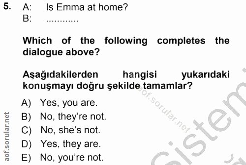 5. soru: A: Is Emma at home? B: Which of the following completes the dialogue above? Aşağıdakilerden hangisi yukarıdaki konuşm…
