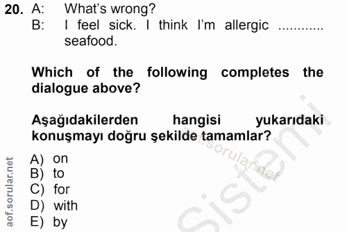 20. soru: A: What's wrong? B: I feel sick. I think I'm allergic ... seafood. Which of the following completes the dialogue abov…
