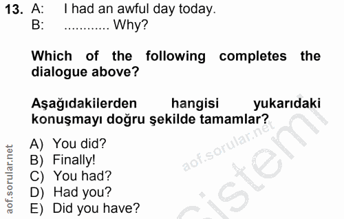 13. soru: A: I had an awful day today. B: .. Why? Which of the following completes the dialogue above? Aşağıdakilerden hangisi…