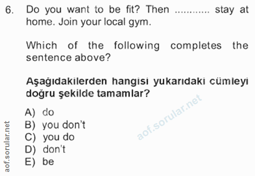 6. soru: Do you want to be fit? Then stay at home. Join your local gym. Which of the following completes the sentence above? A…