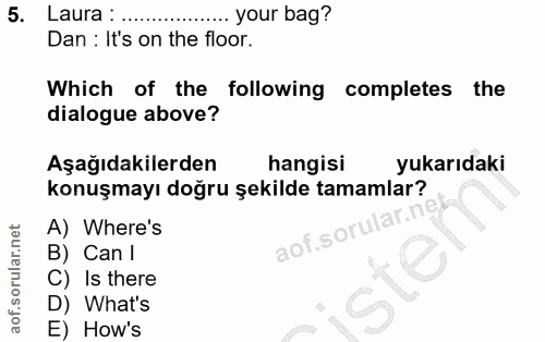 5. soru: Laura: ... your bag? Dan : It's on the floor. Which of the following completes the dialogue above? Aşağıdakilerden ha…