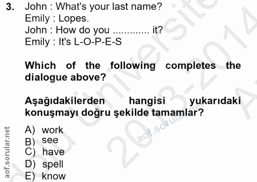 3. soru: John : What's your last name? Emily : Lopes. John : How do you ... it? Emily : It's L-O-P-E-S Which of the following…