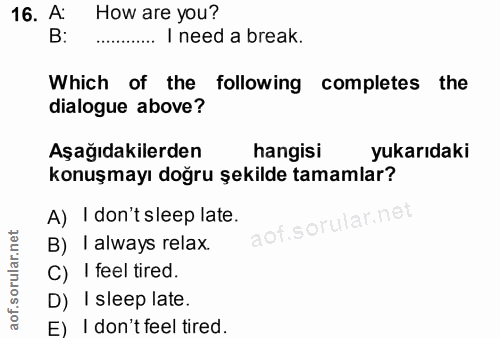 16. soru: A: How are you? B: ...... I need a break. Which of the following completes the dialogue above? Aşağıdakilerden hangis…