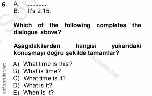 6. soru: A: B: It's 2:15. Which of the following completes the dialogue above? Aşağıdakilerden hangisi yukarıdaki konuşmayı do…