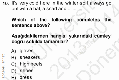 10. soru: It's very cold here in the winter so I always go out with a hat, a scarf and .. Which of the following completes the…