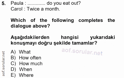 5. soru: Paula : . .... do you eat out? Carol : Twice a month. Which of the following completes the dialogue above? Aşağıdakil…