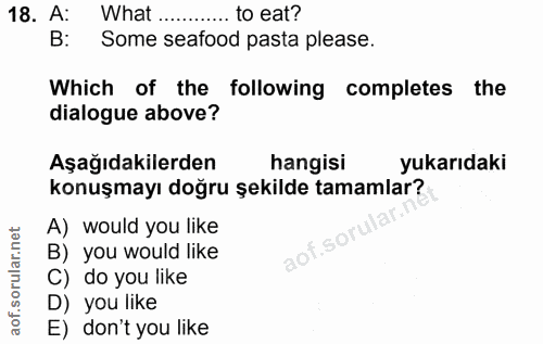 18. soru: A: What .... .... to eat? B: Some seafood pasta please. Which of the following completes the dialogue above? Aşağıdak…