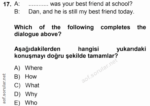 17. soru: A: ..... was your best friend at school? B: Dan, and he is still my best friend today. Which of the following complet…