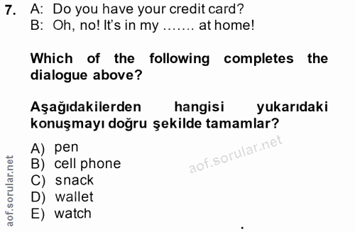 7. soru: A: Do you have your credit card? B: Oh, no! It's in my ....... at home! Which of the following completes the dialogue…