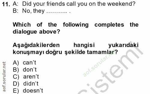 11. soru: A: Did your friends call you on the weekend? B: No, they .... Which of the following completes the dialogue above? Aş…