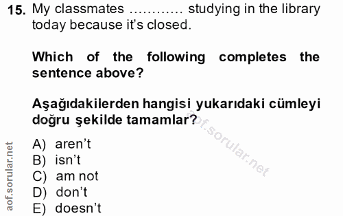 15. soru: My classmates .... studying in the library today because it's closed. Which of the following completes the sentence a…