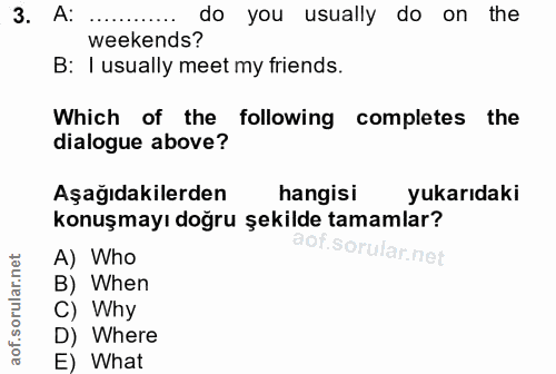 3. soru: A: ............ do you usually do on the weekends? B: I usually meet my friends. Which of the following completes the…