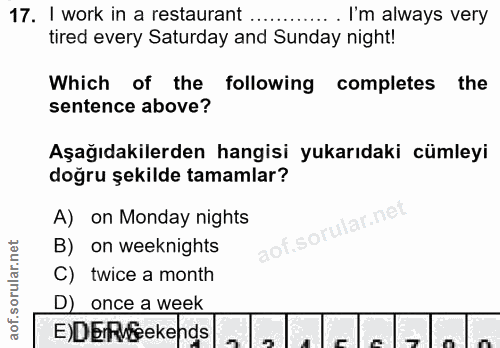 17. soru: I work in a restaurant .... . I'm always very tired every Saturday and Sunday night! Which of the following completes…