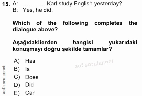 15. soru: A: .•. Karl study English yesterday? B: Yes, he did. Which of the following completes the dialogue above? Aşağıdakile…