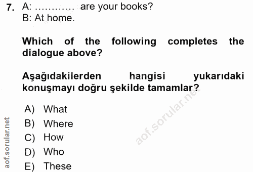 7. soru: A: .... are your books? B: At home. Which of the following completes the dialogue above? Aşağıdakilerden hangisi yuka…