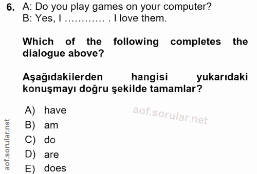 6. soru: A: Do you play games on your computer? B: Yes, I ............. I love them. Which of the following completes the dial…