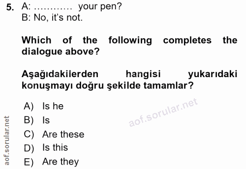 5. soru: A: ..... your pen? B: No, it's not. Which of the following completes the dialogue above? Aşağıdakilerden hangisi yuka…