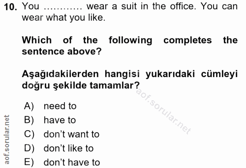 10. soru: You ..... wear a suit in the office. You can wear what you like. Which of the following completes the sentence above?…