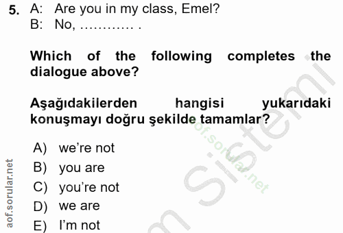5. soru: A: Are you in my class, Emel? B: No, ....... Which of the • following completes the dialogue above? Aşağıdakilerden h…