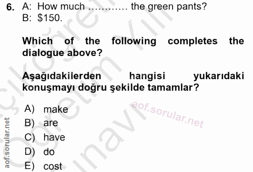 6. soru: A: How much ............ the green pants? B: $150. Which of the following completes the dialogue above? Aşağıdakilerd…