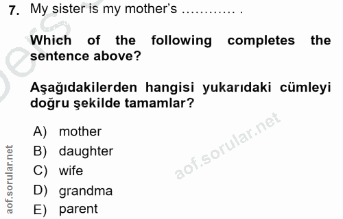 7. soru: My sister is my mother's .......... Which of the following completes the sentence above? Aşağıdakilerden hangisi yuka…