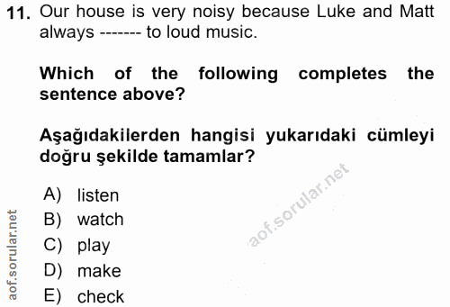 11. soru: Our house is very noisy because Luke and Matt always ---- to loud music. Which of the following completes the sentenc…
