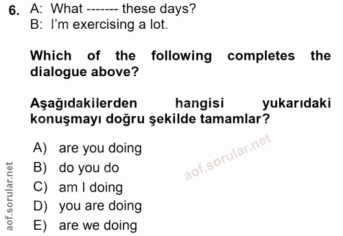 6. soru: A: What --._ these days? B: I'm exercising a lot. Which of the • following completes the dialogue above? Aşağıdakiler…