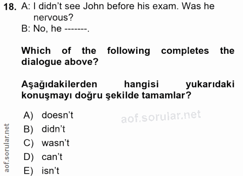 18. soru: A: I didn't see John before his exam. Was he nervous? B: No, he--. Which of the following completes the dialogue abov…