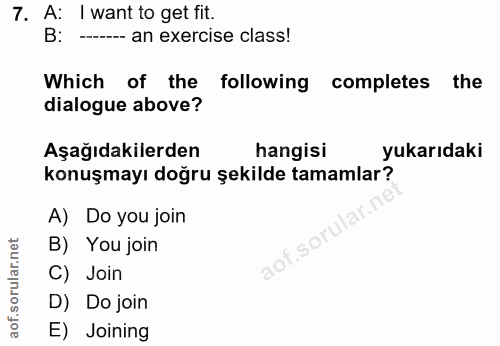 7. soru: A: I want to get fit. B: ----- an exercise class! Which of the following completes the dialogue above? Aşağıdakilerde…