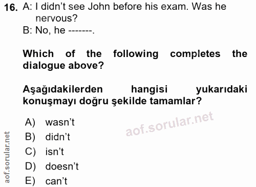 16. soru: A: I didn't see John before his exam. Was he nervous? B: No, he-.... Which of the following completes the dialogue ab…