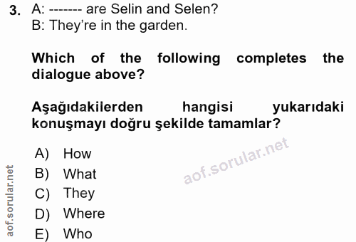 3. soru: A: - are Selin and Selen? B: They're in the garden. Which of the following completes the dialogue above? Aşağıdakiler…