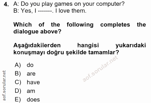 4. soru: A: Do you play games on your computer? B: Yes, I ---. I love them. Which of the following completes the dialogue abov…