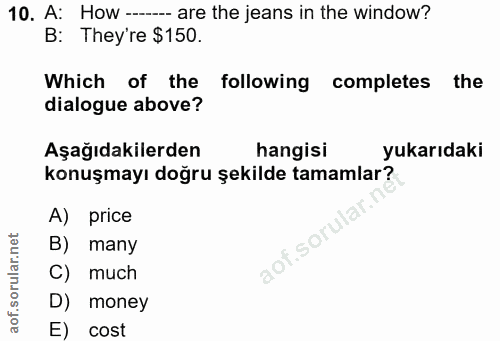 10. soru: A: How -- are the jeans in the window? B: They're $150. Which of the following completes the dialogue above? Aşağıdak…