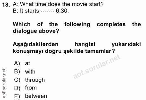 18. soru: A: What time does the movie start? B: It starts ---- 6:30. Which of the following completes the dialogue above? Aşağı…