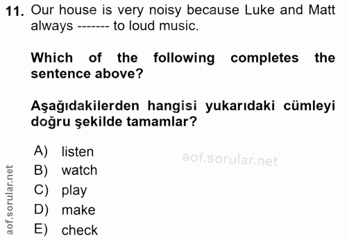 11. soru: Our house is very noisy because Luke and Matt always - to loud music. Which of the following completes the sentence a…